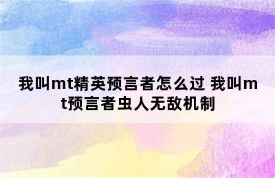 我叫mt精英预言者怎么过 我叫mt预言者虫人无敌机制